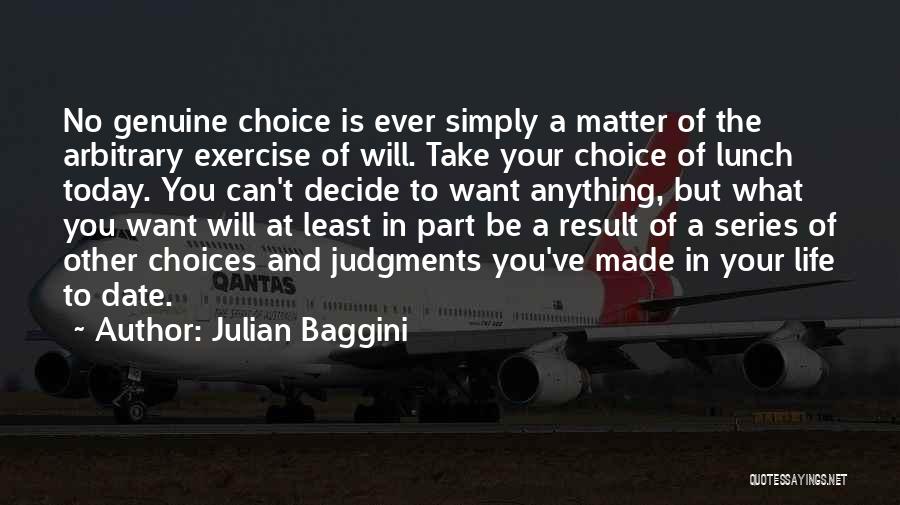 Julian Baggini Quotes: No Genuine Choice Is Ever Simply A Matter Of The Arbitrary Exercise Of Will. Take Your Choice Of Lunch Today.