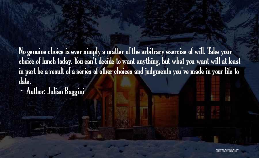 Julian Baggini Quotes: No Genuine Choice Is Ever Simply A Matter Of The Arbitrary Exercise Of Will. Take Your Choice Of Lunch Today.