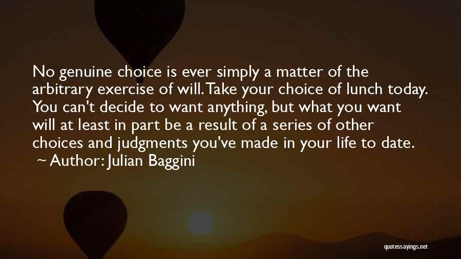 Julian Baggini Quotes: No Genuine Choice Is Ever Simply A Matter Of The Arbitrary Exercise Of Will. Take Your Choice Of Lunch Today.