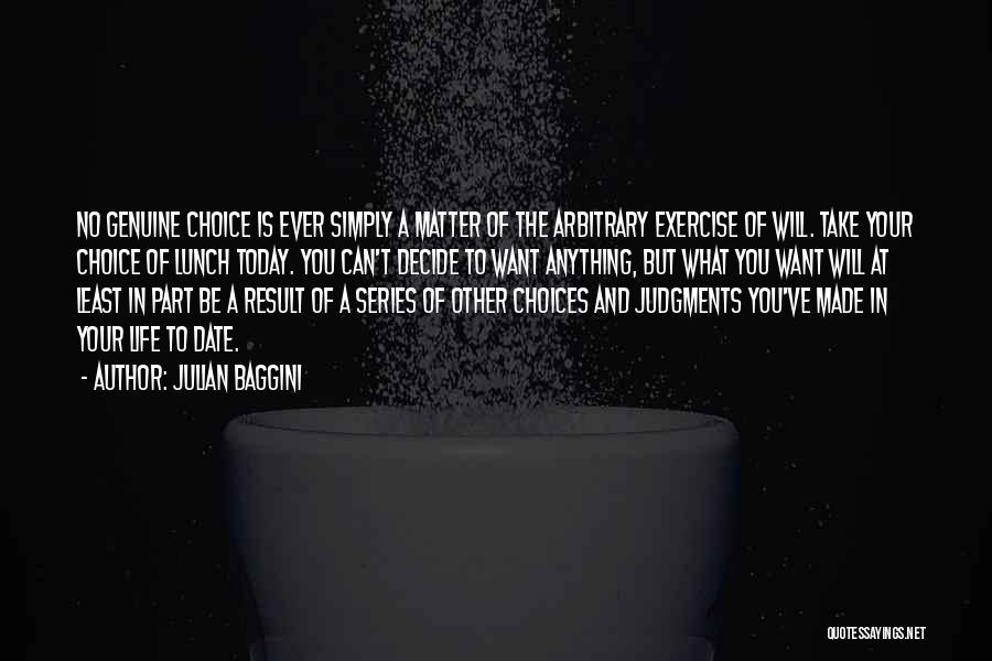 Julian Baggini Quotes: No Genuine Choice Is Ever Simply A Matter Of The Arbitrary Exercise Of Will. Take Your Choice Of Lunch Today.