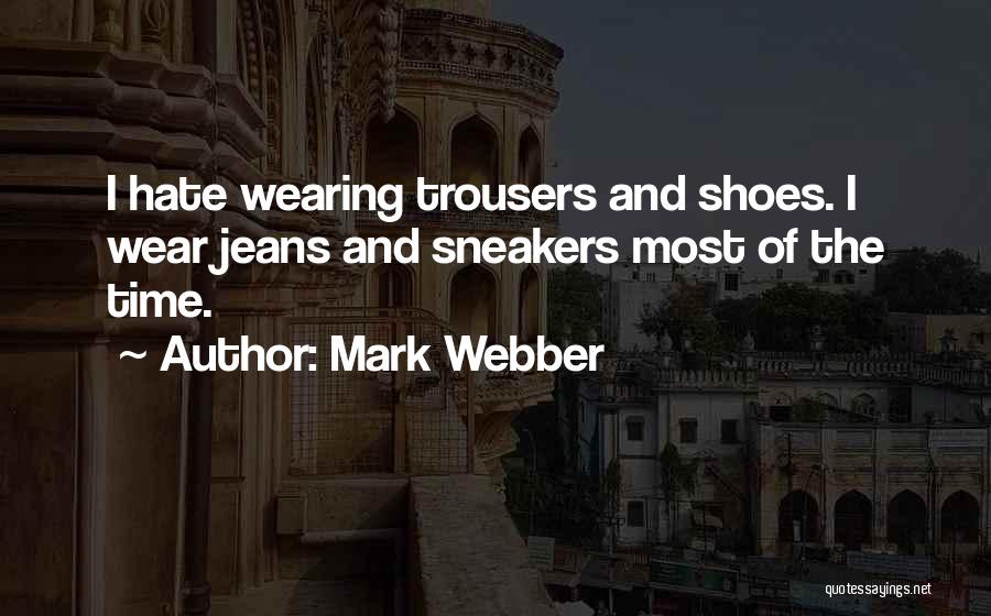 Mark Webber Quotes: I Hate Wearing Trousers And Shoes. I Wear Jeans And Sneakers Most Of The Time.