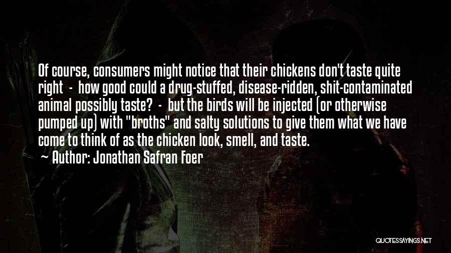 Jonathan Safran Foer Quotes: Of Course, Consumers Might Notice That Their Chickens Don't Taste Quite Right - How Good Could A Drug-stuffed, Disease-ridden, Shit-contaminated