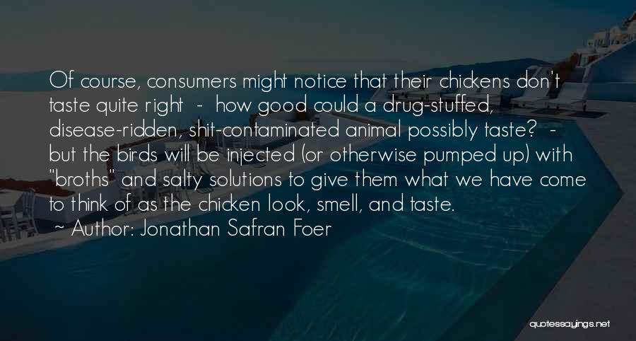 Jonathan Safran Foer Quotes: Of Course, Consumers Might Notice That Their Chickens Don't Taste Quite Right - How Good Could A Drug-stuffed, Disease-ridden, Shit-contaminated