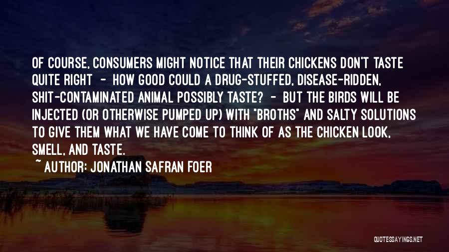 Jonathan Safran Foer Quotes: Of Course, Consumers Might Notice That Their Chickens Don't Taste Quite Right - How Good Could A Drug-stuffed, Disease-ridden, Shit-contaminated