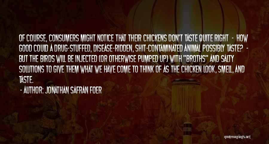 Jonathan Safran Foer Quotes: Of Course, Consumers Might Notice That Their Chickens Don't Taste Quite Right - How Good Could A Drug-stuffed, Disease-ridden, Shit-contaminated