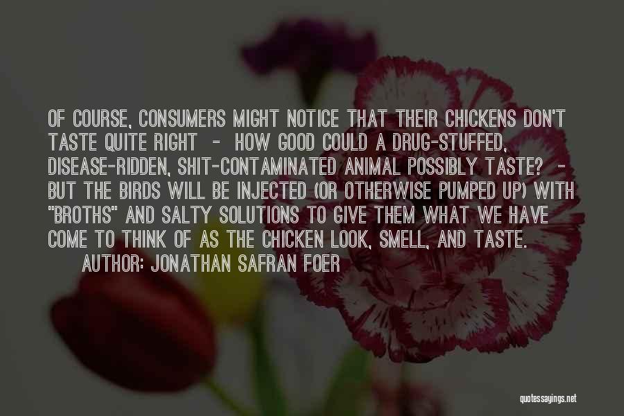 Jonathan Safran Foer Quotes: Of Course, Consumers Might Notice That Their Chickens Don't Taste Quite Right - How Good Could A Drug-stuffed, Disease-ridden, Shit-contaminated