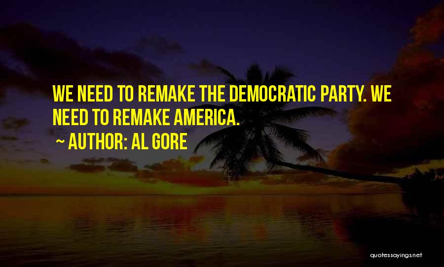 Al Gore Quotes: We Need To Remake The Democratic Party. We Need To Remake America.