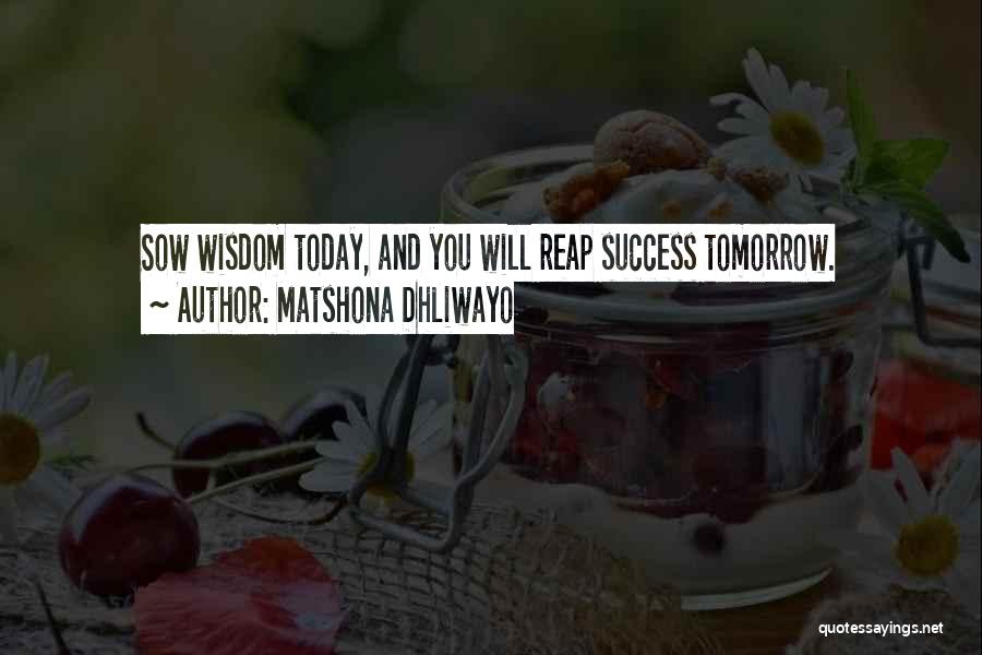 Matshona Dhliwayo Quotes: Sow Wisdom Today, And You Will Reap Success Tomorrow.