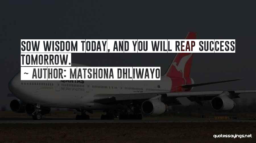 Matshona Dhliwayo Quotes: Sow Wisdom Today, And You Will Reap Success Tomorrow.