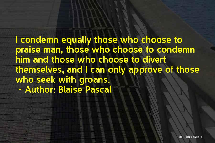 Blaise Pascal Quotes: I Condemn Equally Those Who Choose To Praise Man, Those Who Choose To Condemn Him And Those Who Choose To