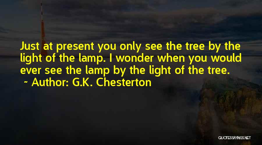 G.K. Chesterton Quotes: Just At Present You Only See The Tree By The Light Of The Lamp. I Wonder When You Would Ever