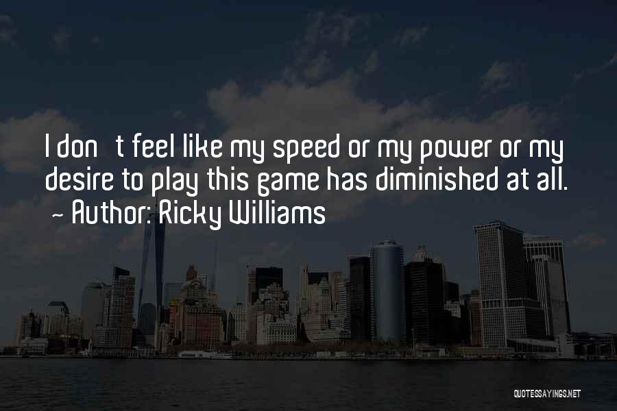 Ricky Williams Quotes: I Don't Feel Like My Speed Or My Power Or My Desire To Play This Game Has Diminished At All.