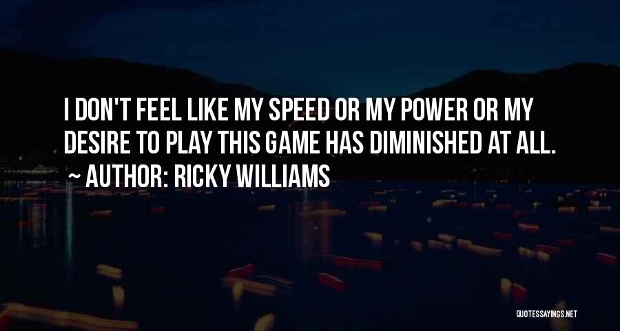 Ricky Williams Quotes: I Don't Feel Like My Speed Or My Power Or My Desire To Play This Game Has Diminished At All.
