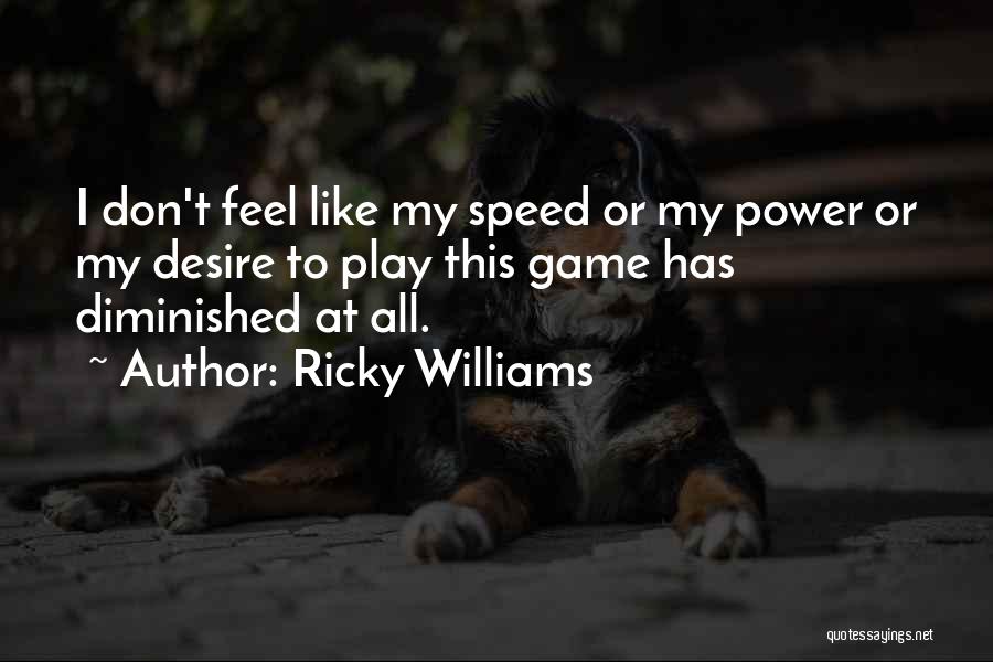 Ricky Williams Quotes: I Don't Feel Like My Speed Or My Power Or My Desire To Play This Game Has Diminished At All.