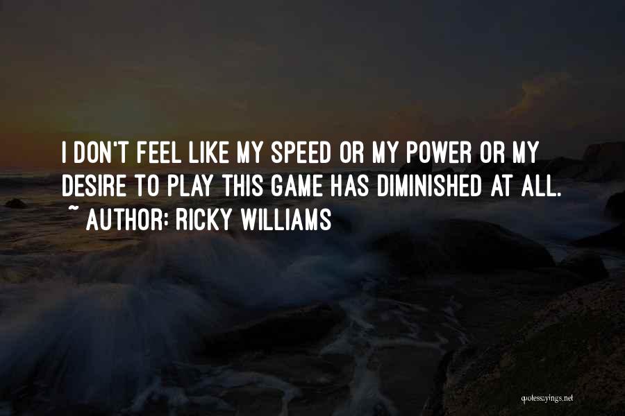 Ricky Williams Quotes: I Don't Feel Like My Speed Or My Power Or My Desire To Play This Game Has Diminished At All.