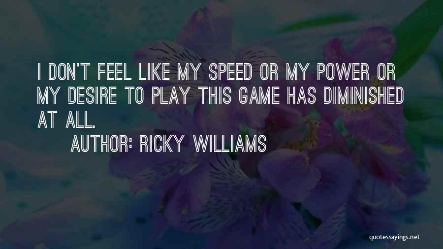 Ricky Williams Quotes: I Don't Feel Like My Speed Or My Power Or My Desire To Play This Game Has Diminished At All.