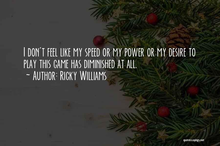 Ricky Williams Quotes: I Don't Feel Like My Speed Or My Power Or My Desire To Play This Game Has Diminished At All.