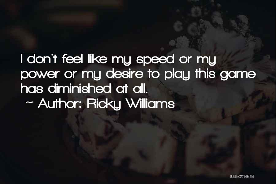 Ricky Williams Quotes: I Don't Feel Like My Speed Or My Power Or My Desire To Play This Game Has Diminished At All.