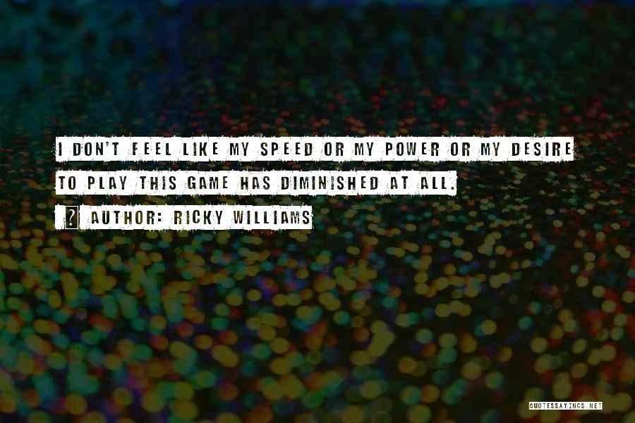 Ricky Williams Quotes: I Don't Feel Like My Speed Or My Power Or My Desire To Play This Game Has Diminished At All.