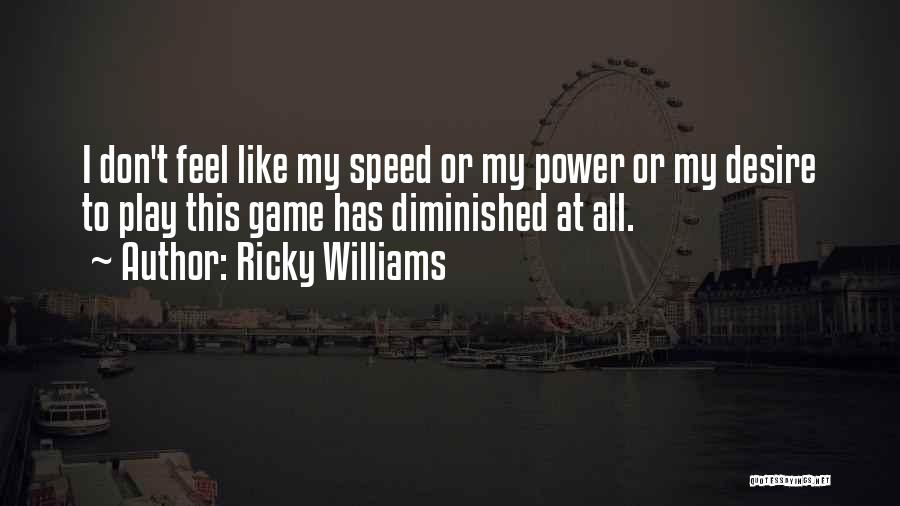 Ricky Williams Quotes: I Don't Feel Like My Speed Or My Power Or My Desire To Play This Game Has Diminished At All.