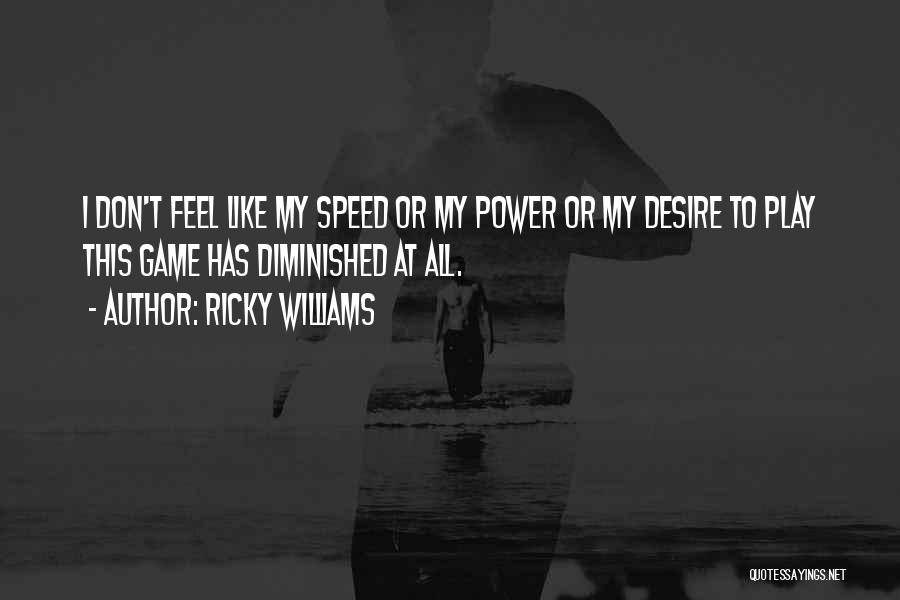 Ricky Williams Quotes: I Don't Feel Like My Speed Or My Power Or My Desire To Play This Game Has Diminished At All.