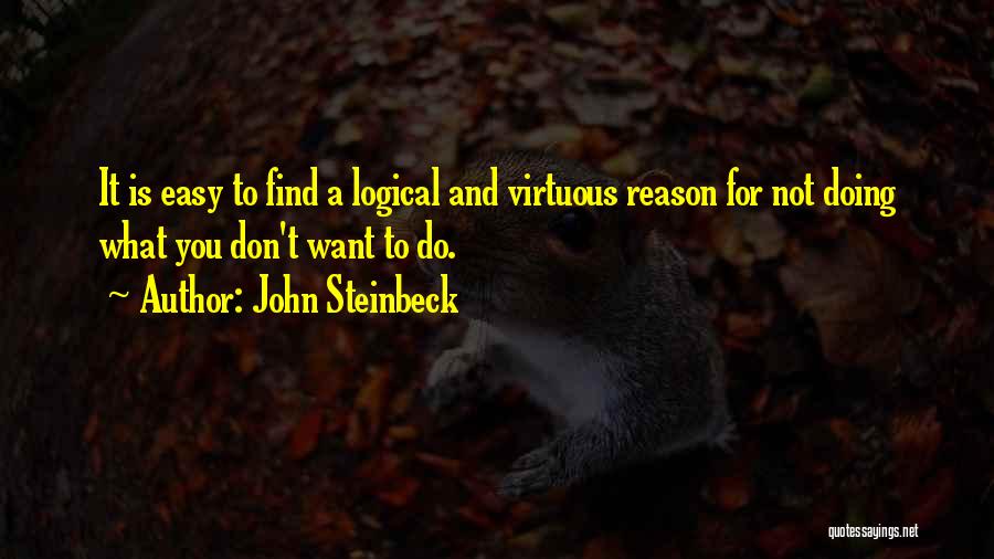 John Steinbeck Quotes: It Is Easy To Find A Logical And Virtuous Reason For Not Doing What You Don't Want To Do.