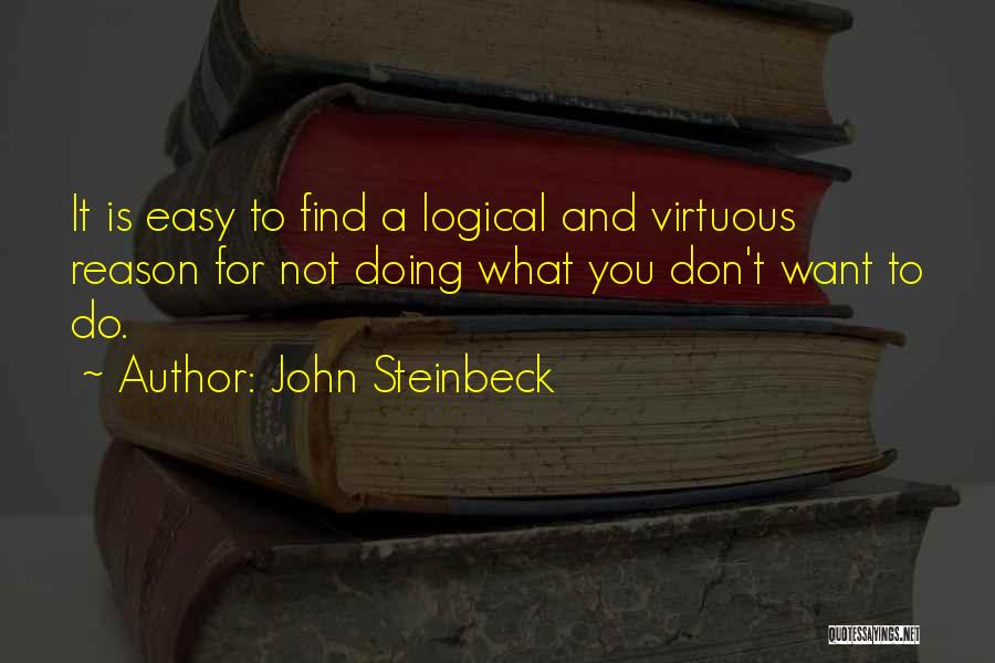 John Steinbeck Quotes: It Is Easy To Find A Logical And Virtuous Reason For Not Doing What You Don't Want To Do.