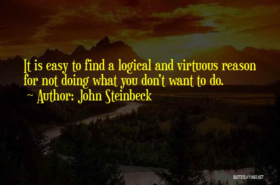 John Steinbeck Quotes: It Is Easy To Find A Logical And Virtuous Reason For Not Doing What You Don't Want To Do.