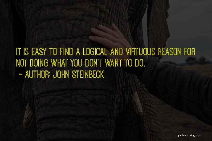 John Steinbeck Quotes: It Is Easy To Find A Logical And Virtuous Reason For Not Doing What You Don't Want To Do.