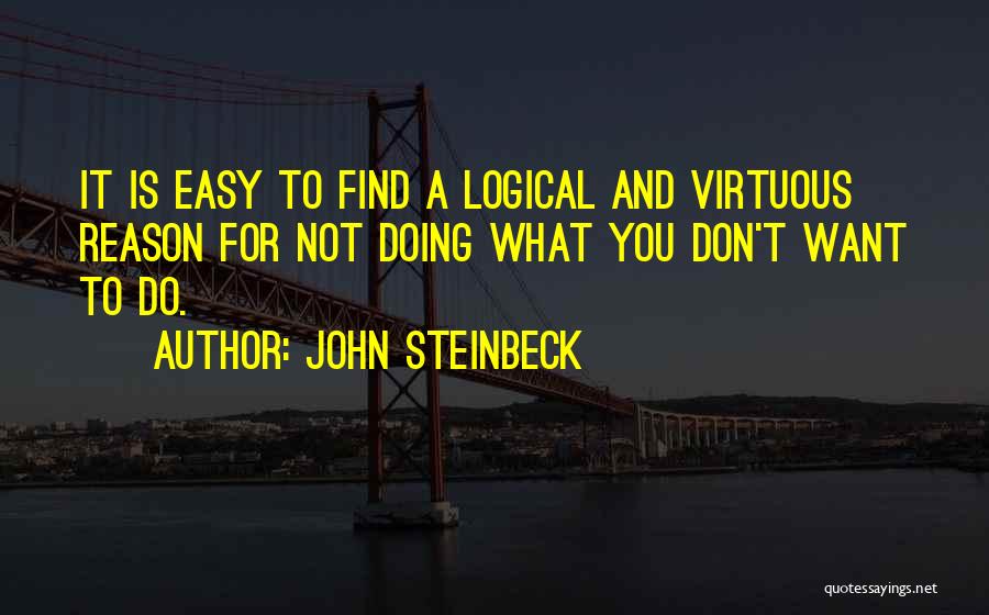 John Steinbeck Quotes: It Is Easy To Find A Logical And Virtuous Reason For Not Doing What You Don't Want To Do.