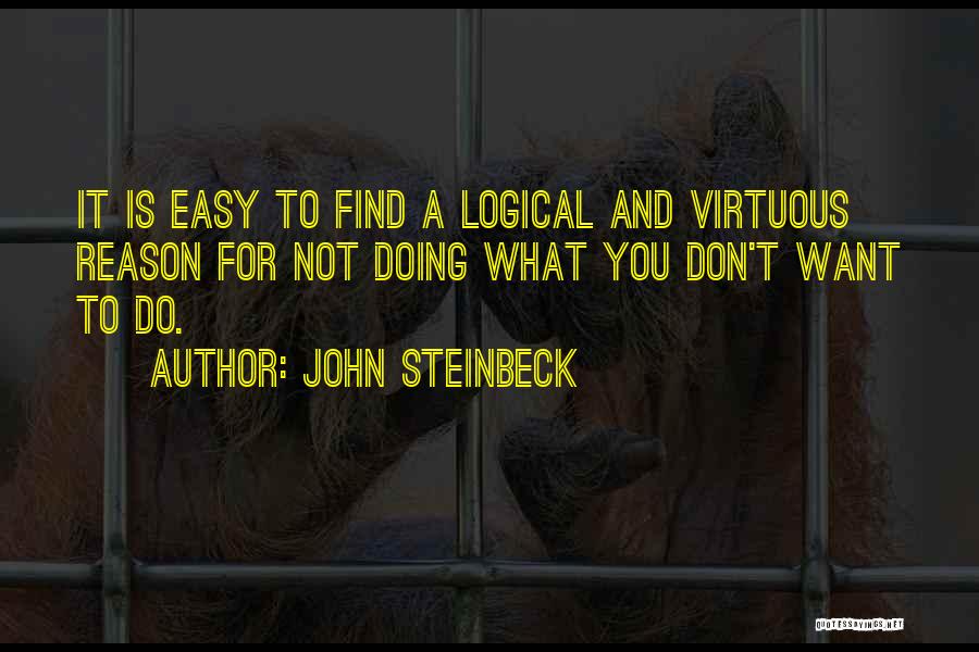 John Steinbeck Quotes: It Is Easy To Find A Logical And Virtuous Reason For Not Doing What You Don't Want To Do.