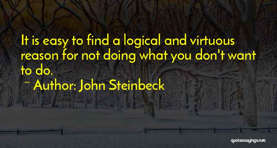 John Steinbeck Quotes: It Is Easy To Find A Logical And Virtuous Reason For Not Doing What You Don't Want To Do.