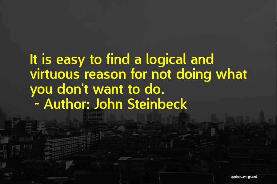 John Steinbeck Quotes: It Is Easy To Find A Logical And Virtuous Reason For Not Doing What You Don't Want To Do.