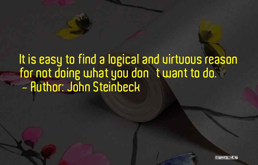 John Steinbeck Quotes: It Is Easy To Find A Logical And Virtuous Reason For Not Doing What You Don't Want To Do.