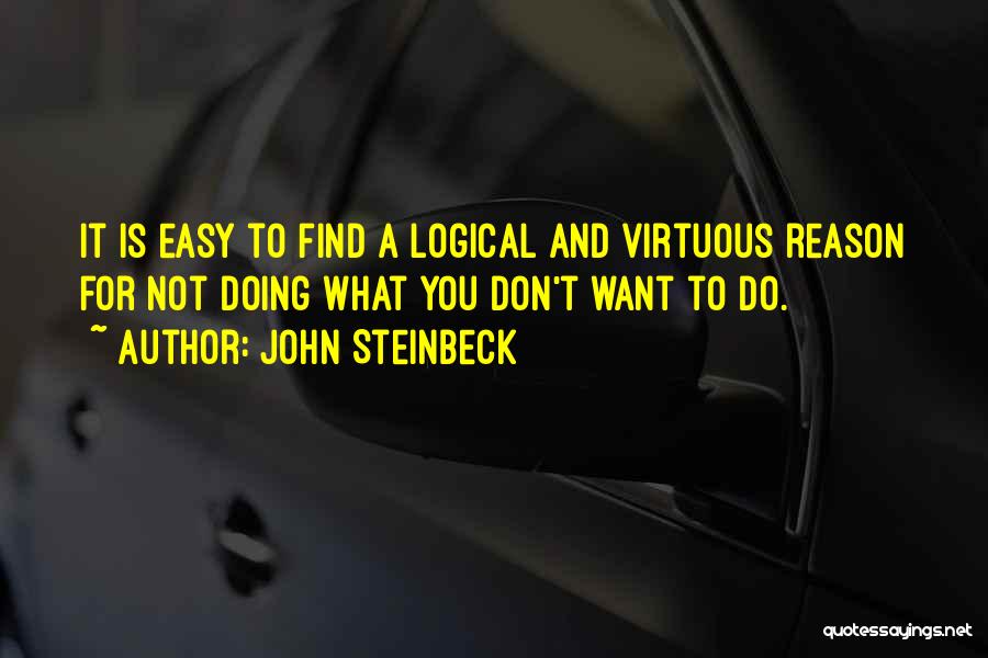 John Steinbeck Quotes: It Is Easy To Find A Logical And Virtuous Reason For Not Doing What You Don't Want To Do.