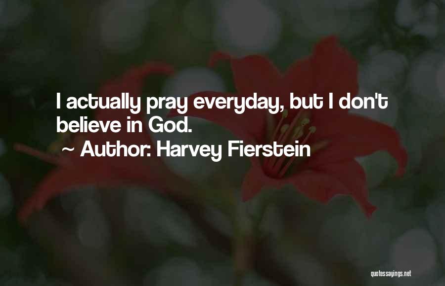 Harvey Fierstein Quotes: I Actually Pray Everyday, But I Don't Believe In God.