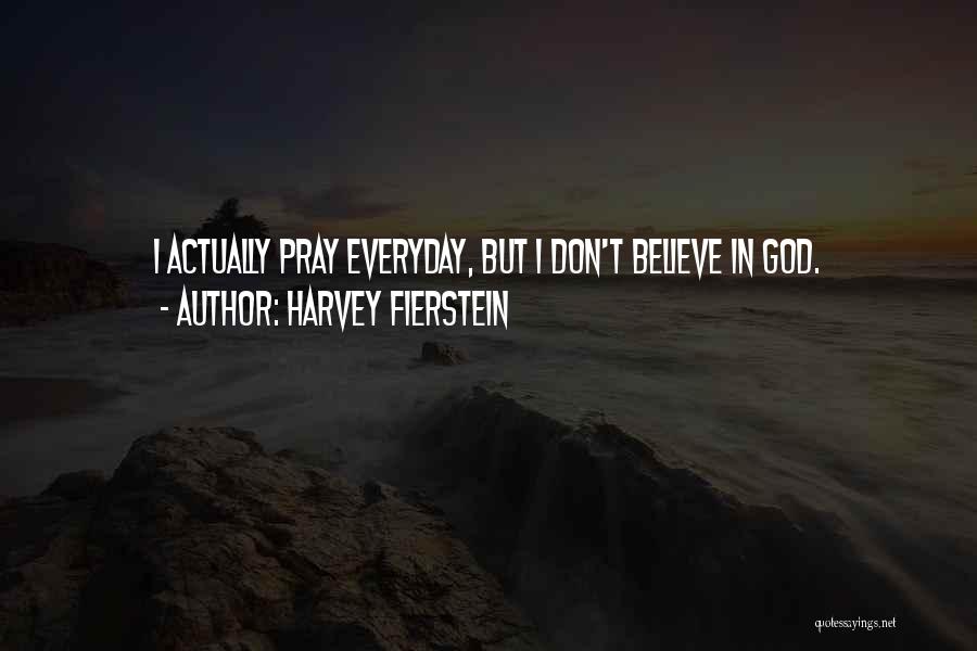 Harvey Fierstein Quotes: I Actually Pray Everyday, But I Don't Believe In God.