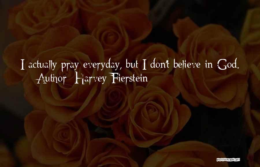 Harvey Fierstein Quotes: I Actually Pray Everyday, But I Don't Believe In God.