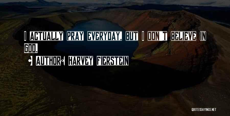 Harvey Fierstein Quotes: I Actually Pray Everyday, But I Don't Believe In God.