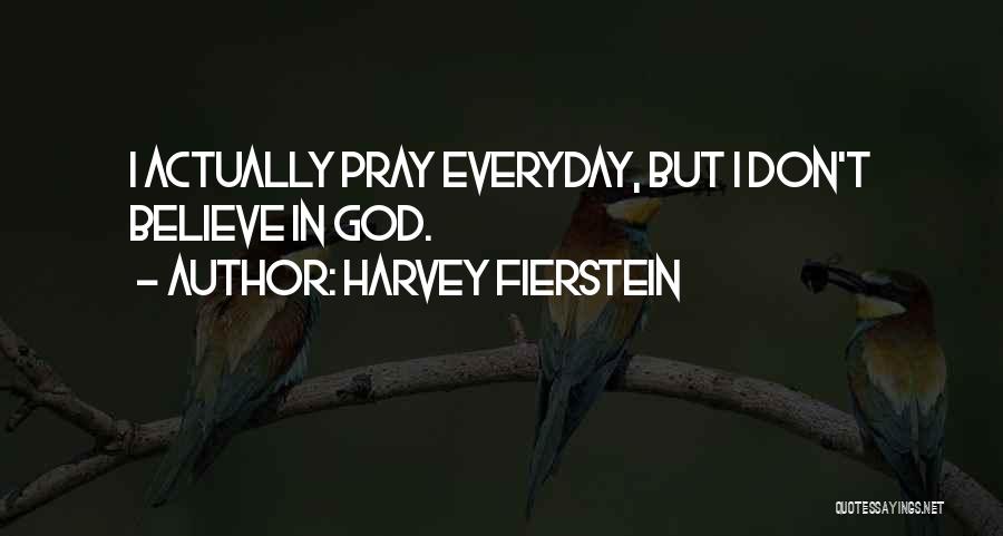 Harvey Fierstein Quotes: I Actually Pray Everyday, But I Don't Believe In God.