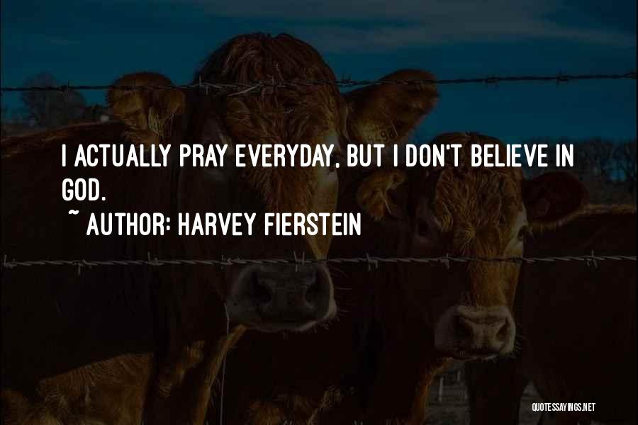 Harvey Fierstein Quotes: I Actually Pray Everyday, But I Don't Believe In God.