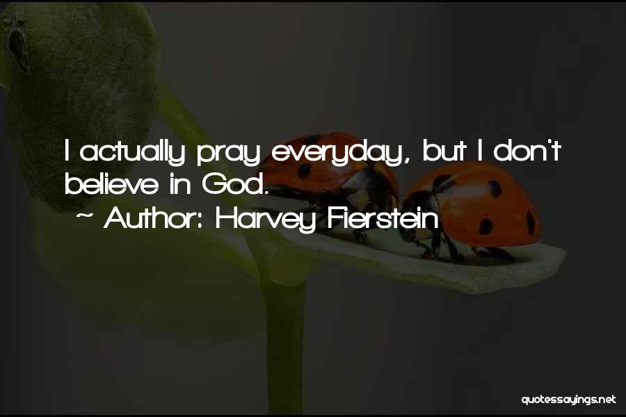 Harvey Fierstein Quotes: I Actually Pray Everyday, But I Don't Believe In God.