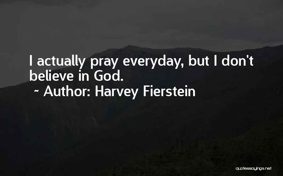 Harvey Fierstein Quotes: I Actually Pray Everyday, But I Don't Believe In God.