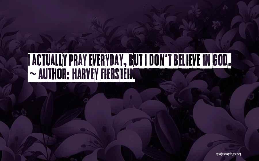 Harvey Fierstein Quotes: I Actually Pray Everyday, But I Don't Believe In God.