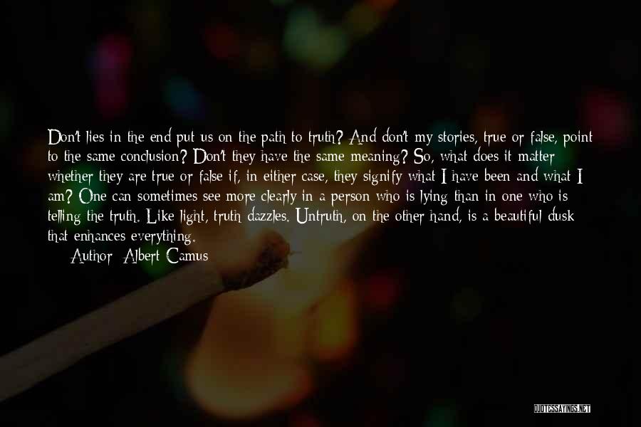 Albert Camus Quotes: Don't Lies In The End Put Us On The Path To Truth? And Don't My Stories, True Or False, Point