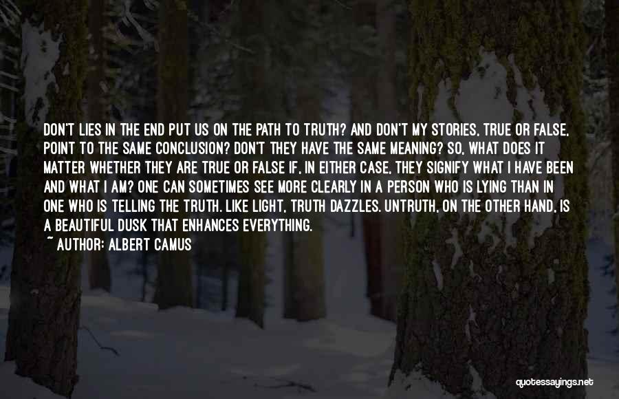 Albert Camus Quotes: Don't Lies In The End Put Us On The Path To Truth? And Don't My Stories, True Or False, Point