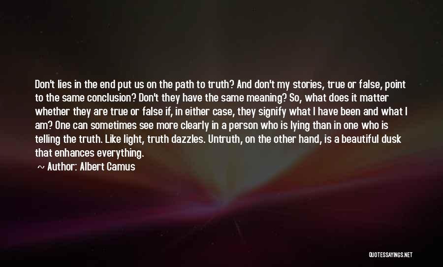 Albert Camus Quotes: Don't Lies In The End Put Us On The Path To Truth? And Don't My Stories, True Or False, Point