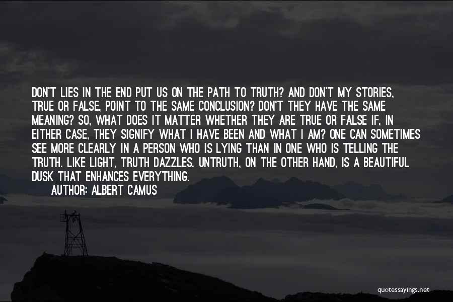 Albert Camus Quotes: Don't Lies In The End Put Us On The Path To Truth? And Don't My Stories, True Or False, Point