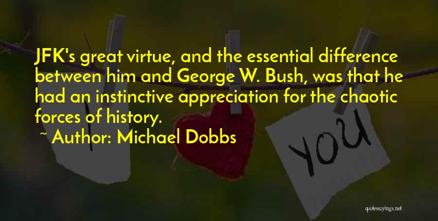 Michael Dobbs Quotes: Jfk's Great Virtue, And The Essential Difference Between Him And George W. Bush, Was That He Had An Instinctive Appreciation
