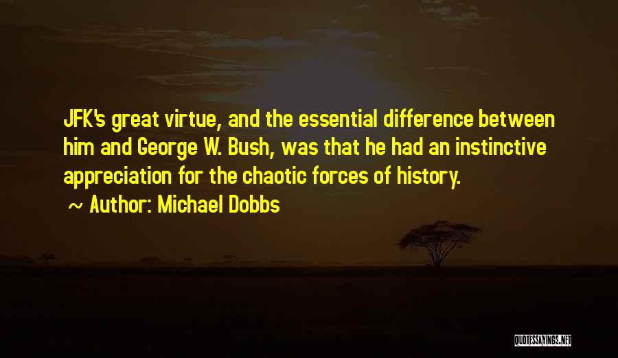 Michael Dobbs Quotes: Jfk's Great Virtue, And The Essential Difference Between Him And George W. Bush, Was That He Had An Instinctive Appreciation